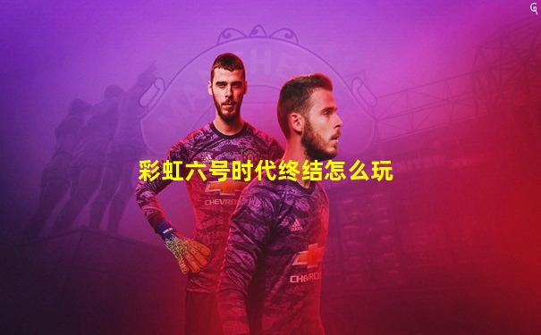 彩虹六号时代终结怎么玩