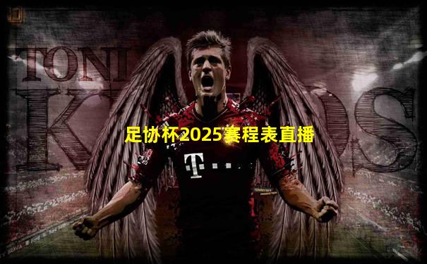 足协杯2025赛程表直播