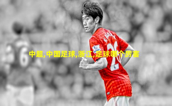 中超,中国足球,浙江,足球哪个厉害