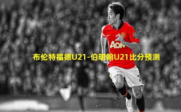布伦特福德U21-伯明翰U21比分预测