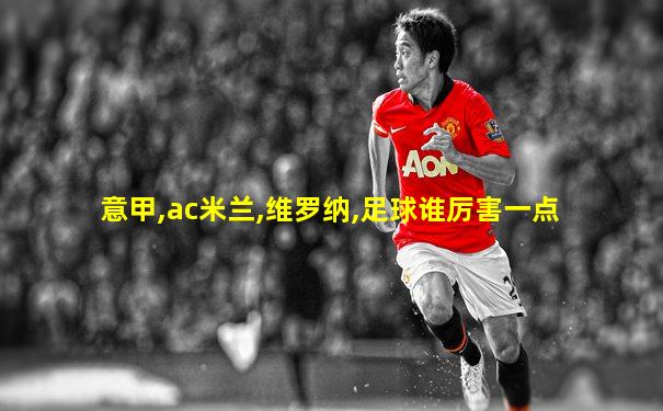 意甲,ac米兰,维罗纳,足球谁厉害一点