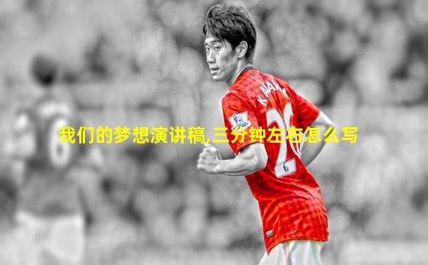 我们的梦想演讲稿,三分钟左右怎么写