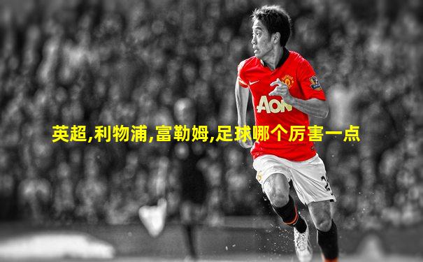英超,利物浦,富勒姆,足球哪个厉害一点